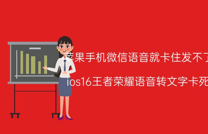 苹果手机微信语音就卡住发不了 ios16王者荣耀语音转文字卡死？